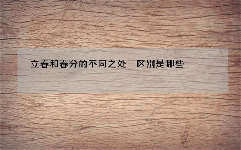 立春和春分的不同之处 区别是哪些